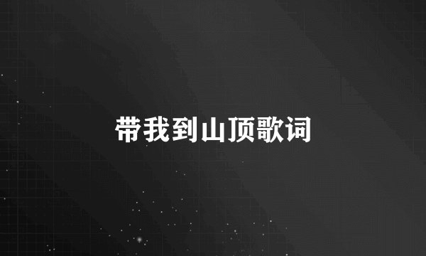 带我到山顶歌词