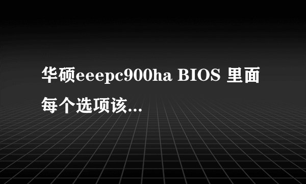 华硕eeepc900ha BIOS 里面每个选项该怎样设置?我给弄乱了
