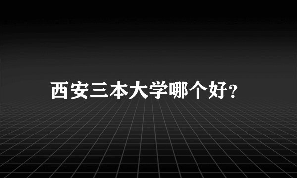 西安三本大学哪个好？