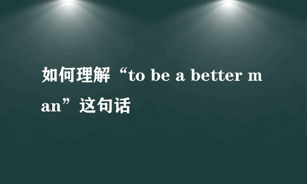 如何理解“to be a better man”这句话