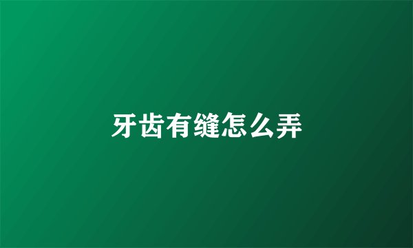牙齿有缝怎么弄