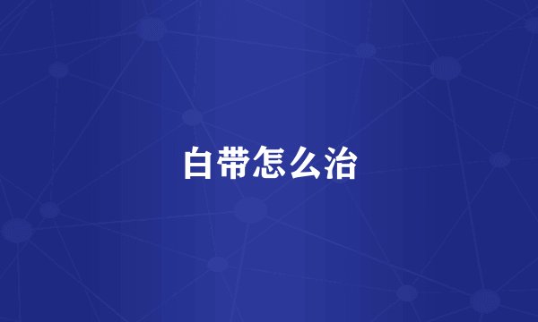 白带怎么治