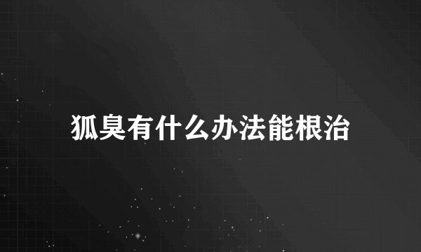 狐臭有什么办法能根治