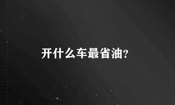 开什么车最省油?