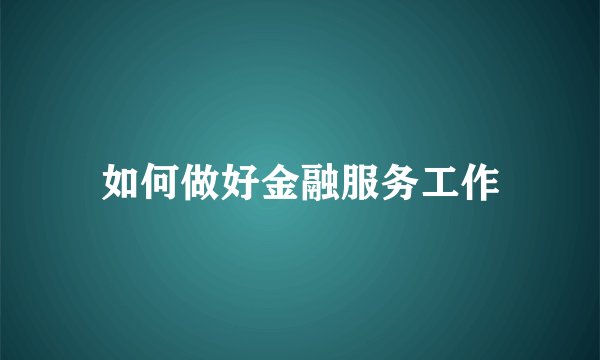 如何做好金融服务工作