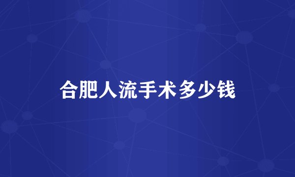 合肥人流手术多少钱