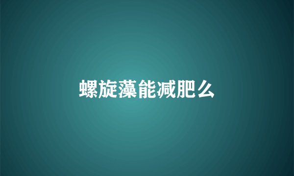 螺旋藻能减肥么