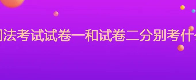 司法考试试卷一和试卷二分别考什么