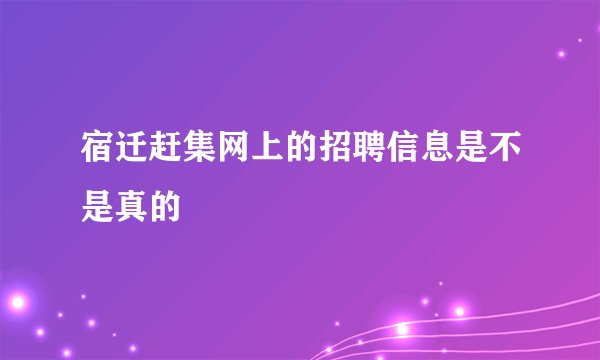宿迁赶集网上的招聘信息是不是真的