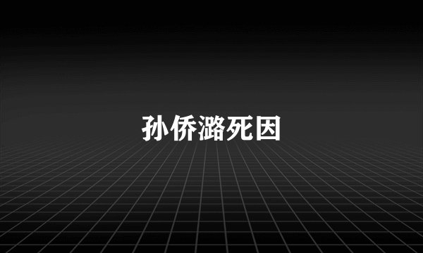孙侨潞死因