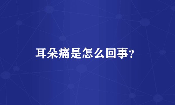 耳朵痛是怎么回事?