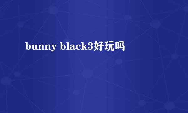 bunny black3好玩吗