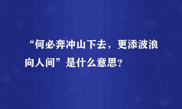“何必奔冲山下去，更添波浪向人间”是什么意思？