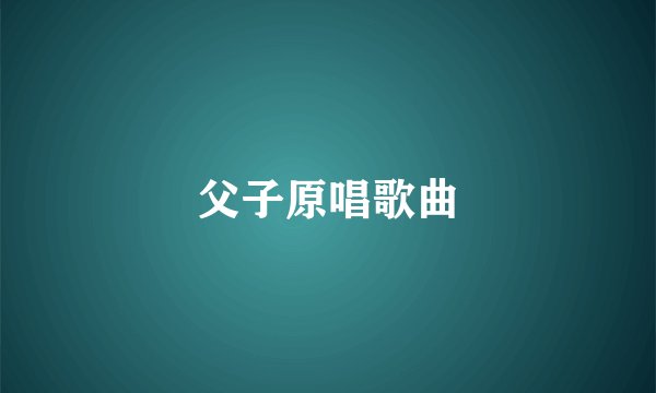 父子原唱歌曲