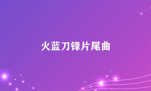 火蓝刀锋片尾曲