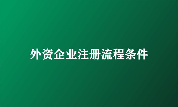 外资企业注册流程条件