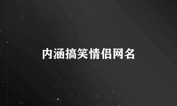 内涵搞笑情侣网名