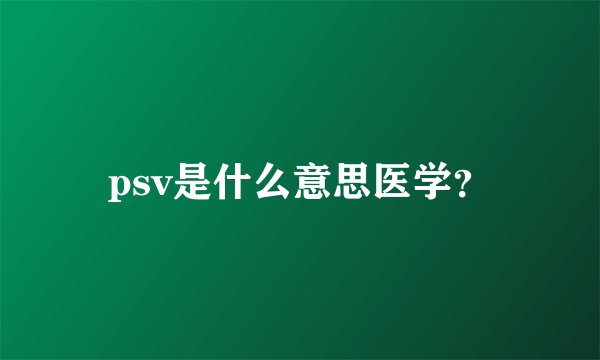psv是什么意思医学？