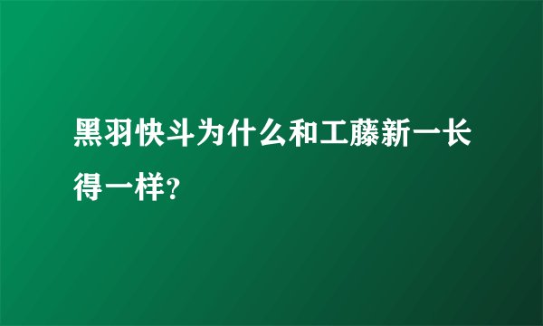 黑羽快斗为什么和工藤新一长得一样？