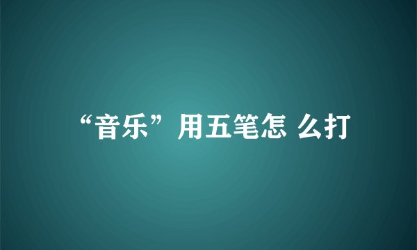 “音乐”用五笔怎 么打