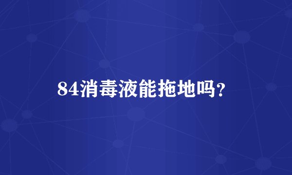 84消毒液能拖地吗？
