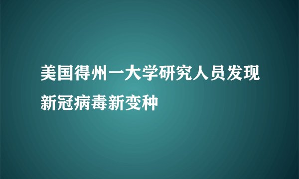 美国得州一大学研究人员发现新冠病毒新变种