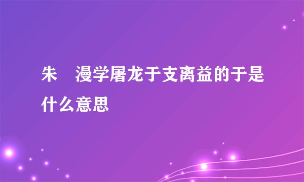朱泙漫学屠龙于支离益的于是什么意思