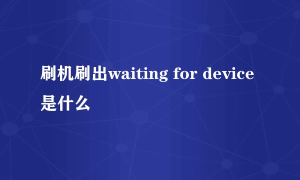刷机刷出waiting for device是什么