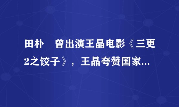 田朴珺曾出演王晶电影《三更2之饺子》，王晶夸赞国家好电影业就会好