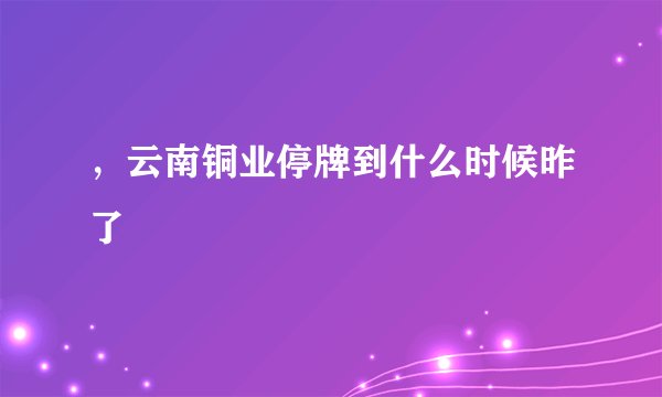 ，云南铜业停牌到什么时候昨了
