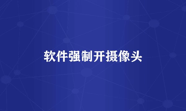 软件强制开摄像头