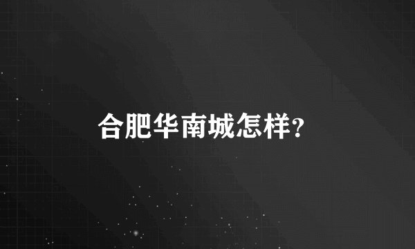 合肥华南城怎样?