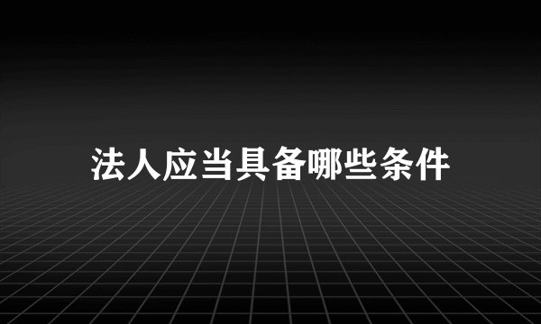 法人应当具备哪些条件