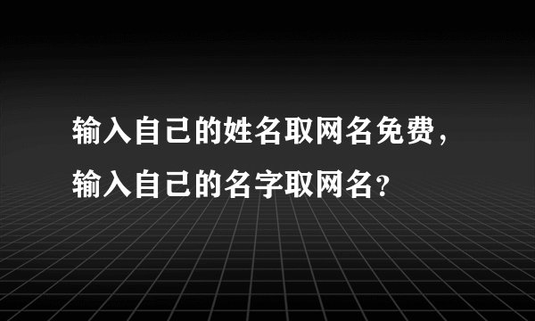 输入自己的姓名取网名免费，输入自己的名字取网名？