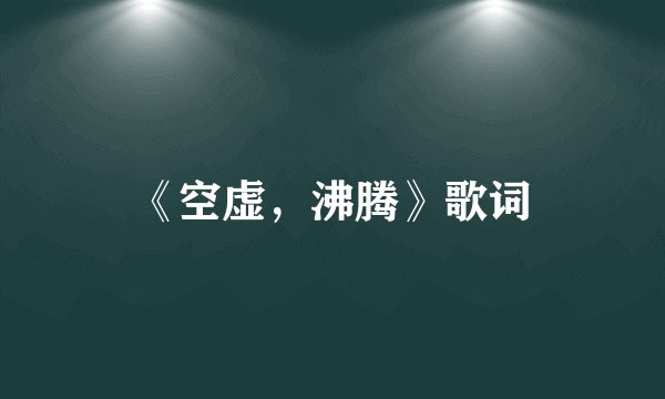 《空虚，沸腾》歌词