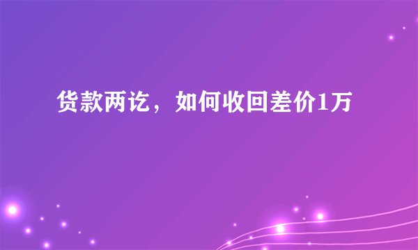 货款两讫，如何收回差价1万