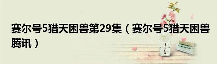 赛尔号5猎天困兽第29集（赛尔号5猎天困兽腾讯）