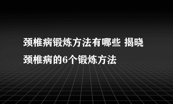 颈椎病锻炼方法有哪些 揭晓颈椎病的6个锻炼方法