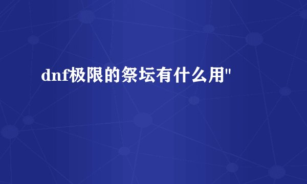 dnf极限的祭坛有什么用