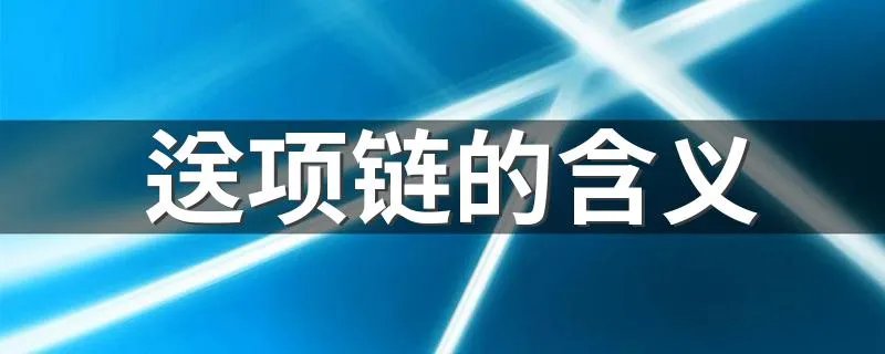 送项链的含义 送项链的意义是什么
