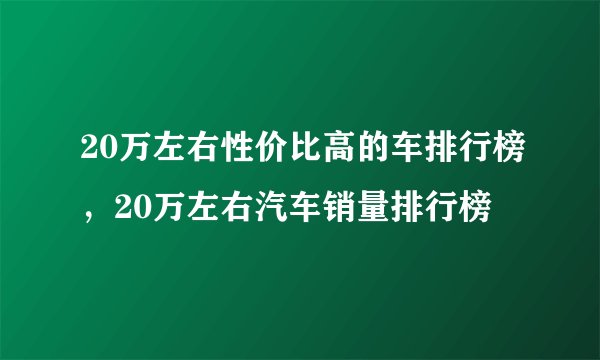 20万左右性价比高的车排行榜，20万左右汽车销量排行榜