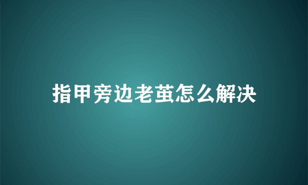 指甲旁边老茧怎么解决