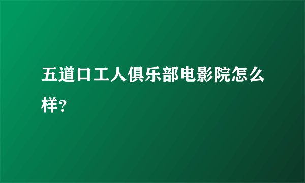 五道口工人俱乐部电影院怎么样？