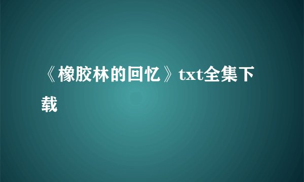 《橡胶林的回忆》txt全集下载