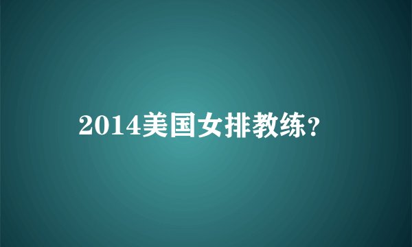 2014美国女排教练？