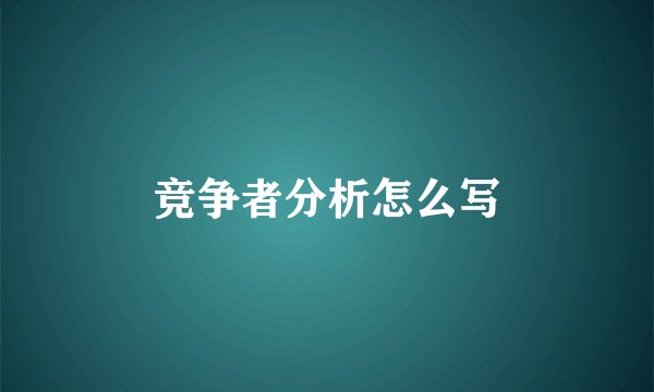 竞争者分析怎么写