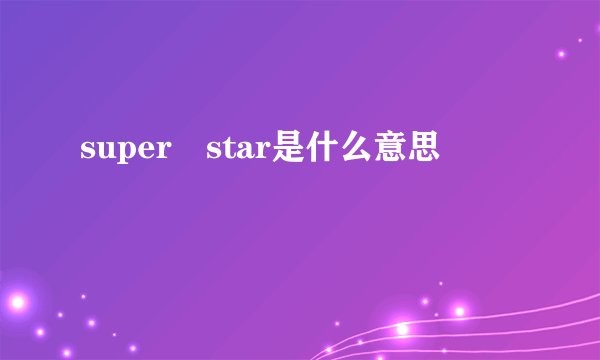 super star是什么意思