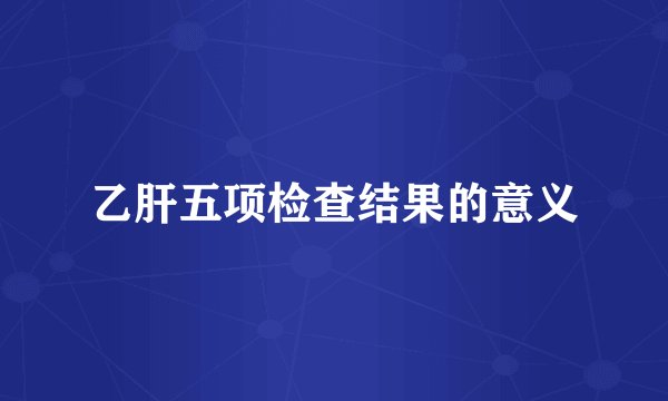 乙肝五项检查结果的意义