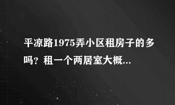 平凉路1975弄小区租房子的多吗？租一个两居室大概多少钱？