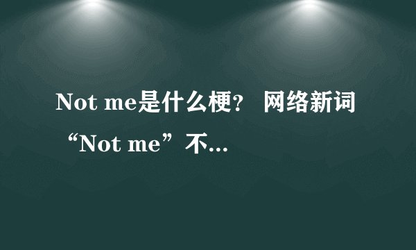 Not me是什么梗？ 网络新词“Not me”不知道你就OUT啦！|Not|是什么